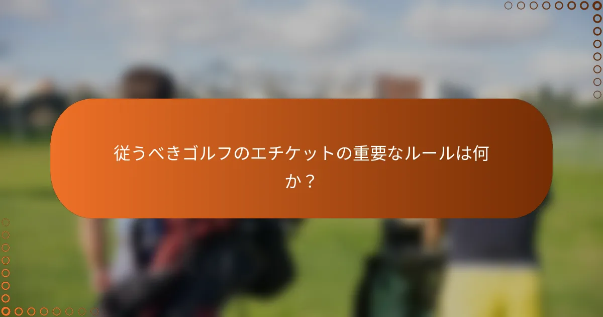 従うべきゴルフのエチケットの重要なルールは何か？