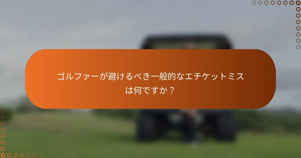 ゴルファーが避けるべき一般的なエチケットミスは何ですか？