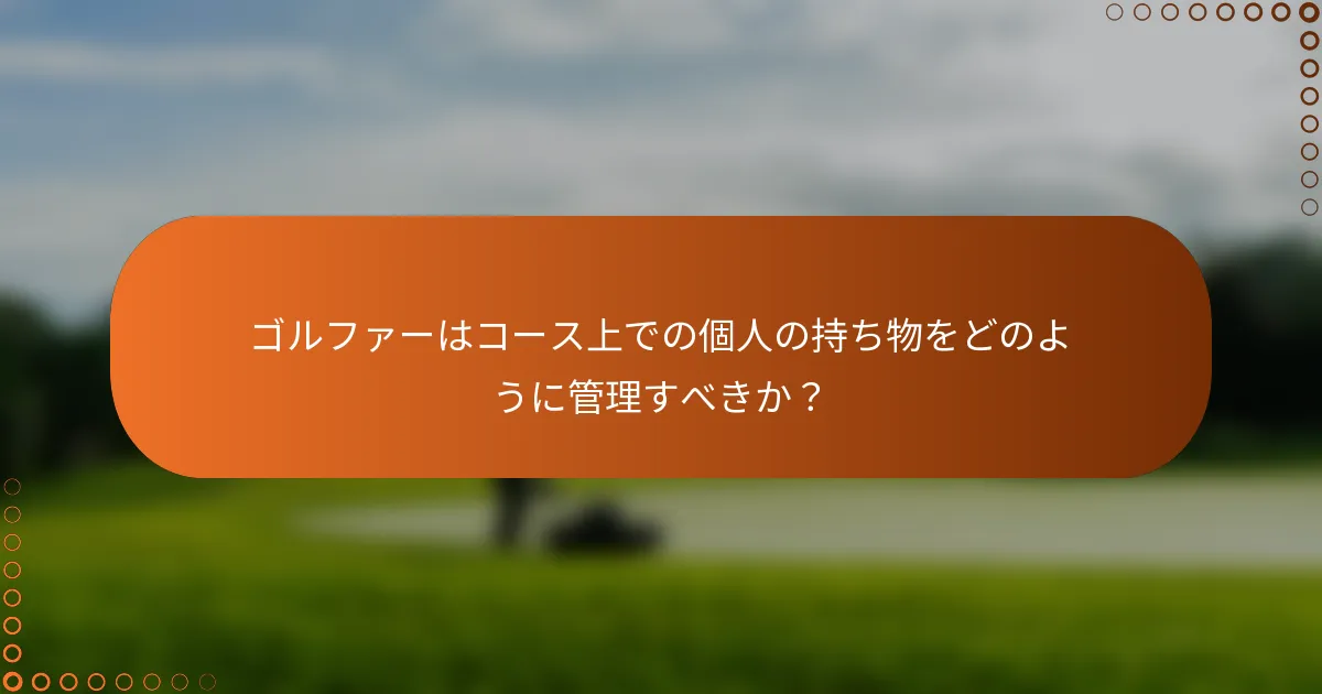 ゴルファーはコース上での個人の持ち物をどのように管理すべきか？