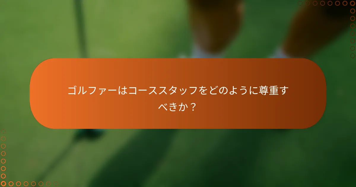 ゴルファーはコーススタッフをどのように尊重すべきか？