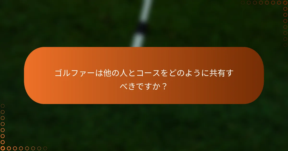 ゴルファーは他の人とコースをどのように共有すべきですか？