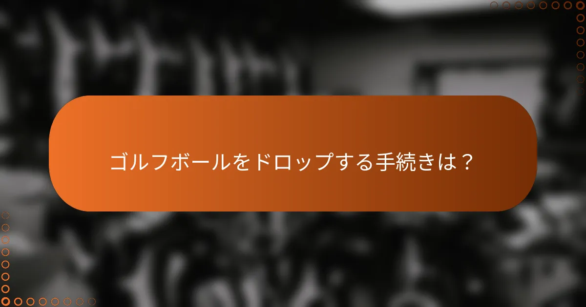 ゴルフボールをドロップする手続きは？