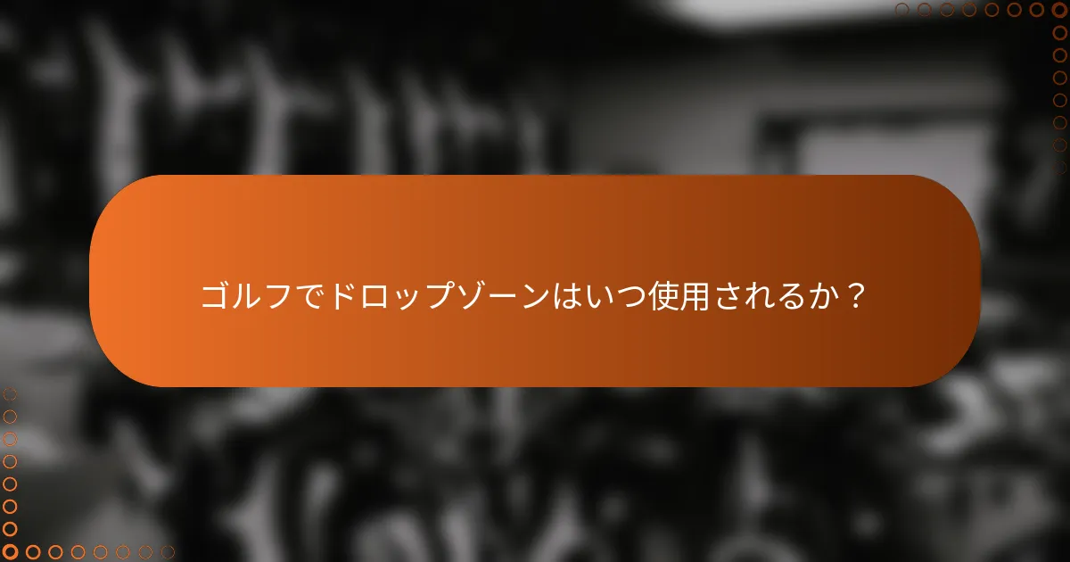 ゴルフでドロップゾーンはいつ使用されるか？