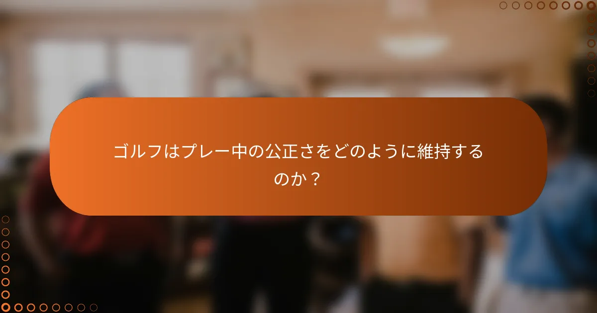 ゴルフはプレー中の公正さをどのように維持するのか？