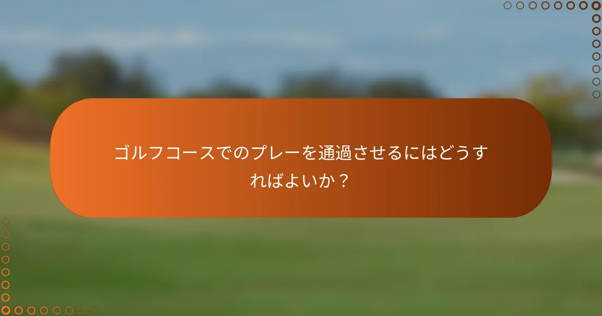 ゴルフコースでのプレーを通過させるにはどうすればよいか？