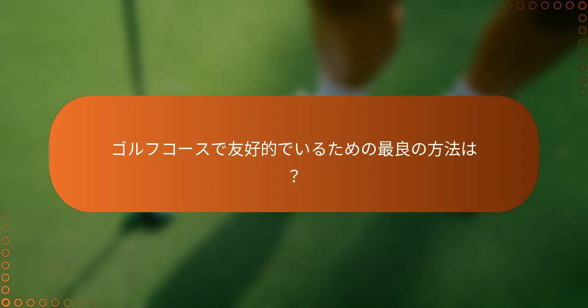 ゴルフコースで友好的でいるための最良の方法は？