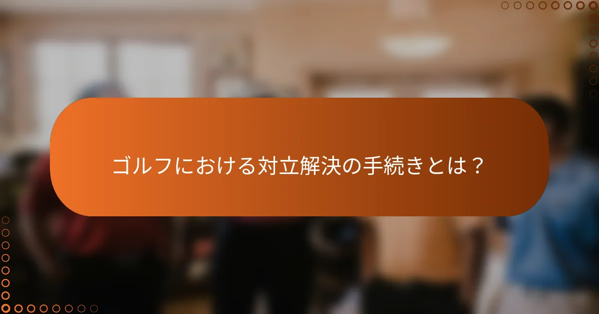 ゴルフにおける対立解決の手続きとは？
