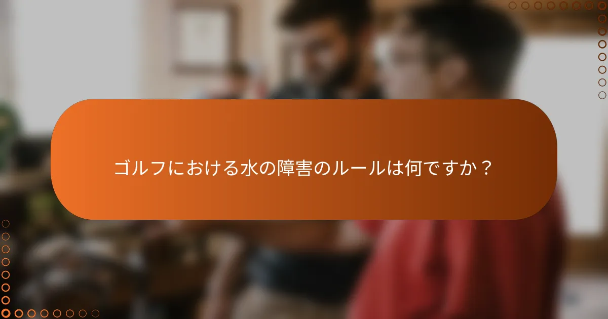 ゴルフにおける水の障害のルールは何ですか？