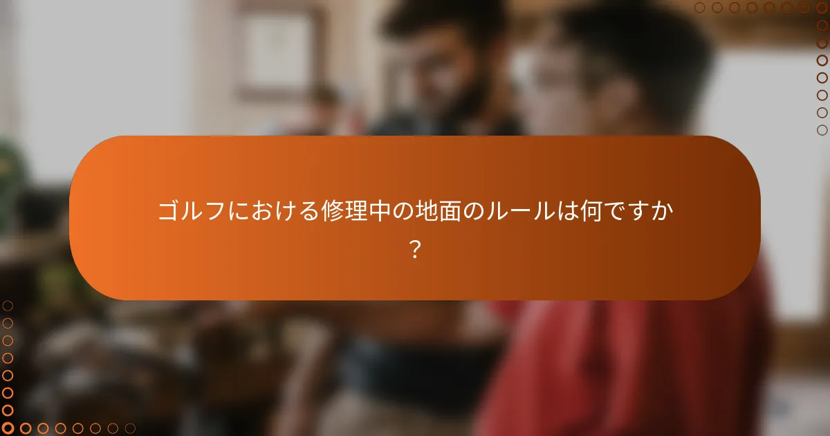 ゴルフにおける修理中の地面のルールは何ですか？