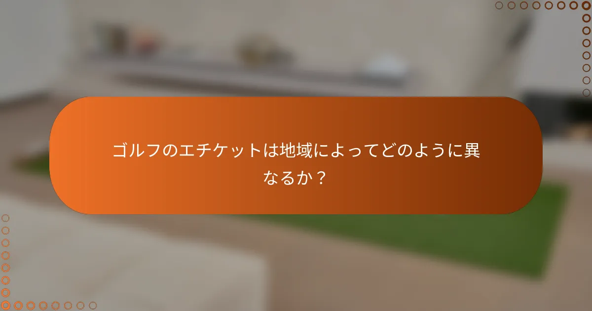 ゴルフのエチケットは地域によってどのように異なるか？