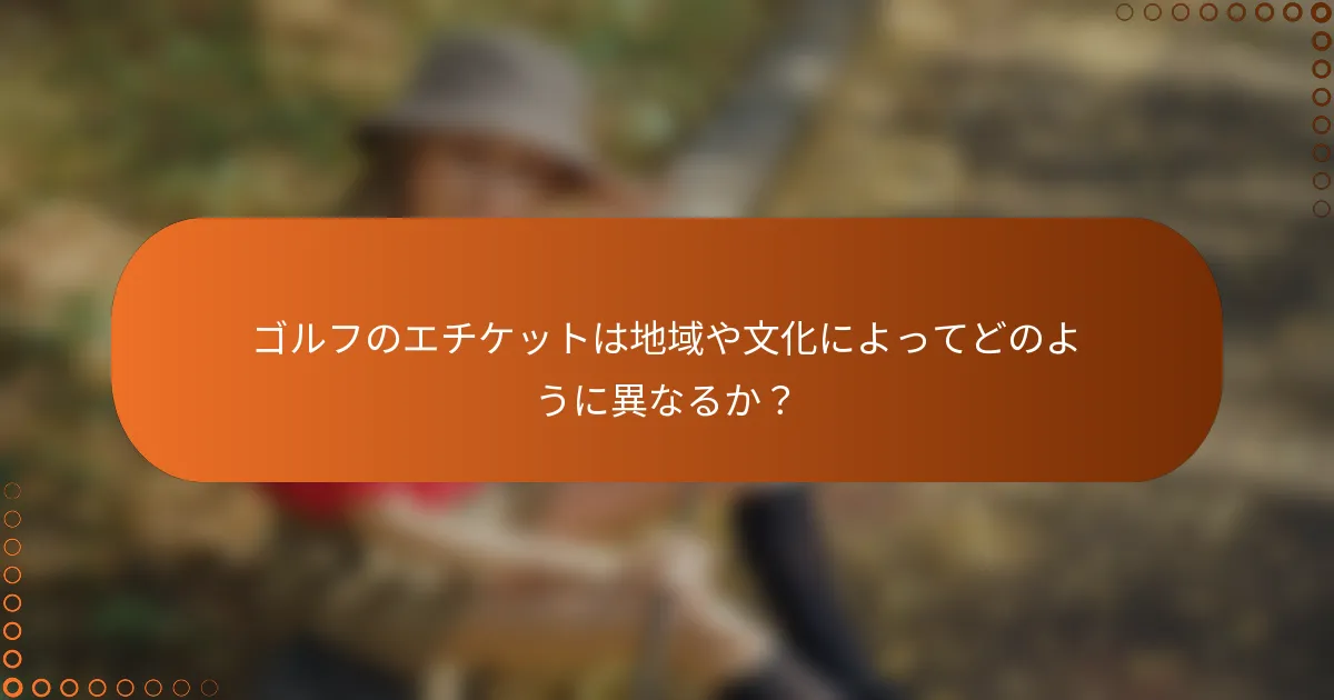ゴルフのエチケットは地域や文化によってどのように異なるか？
