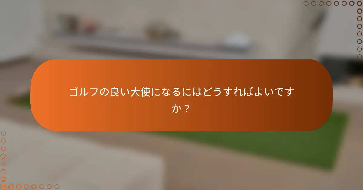 ゴルフの良い大使になるにはどうすればよいですか？