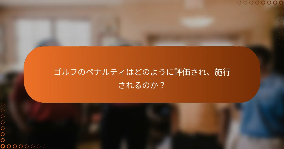 ゴルフのペナルティはどのように評価され、施行されるのか？