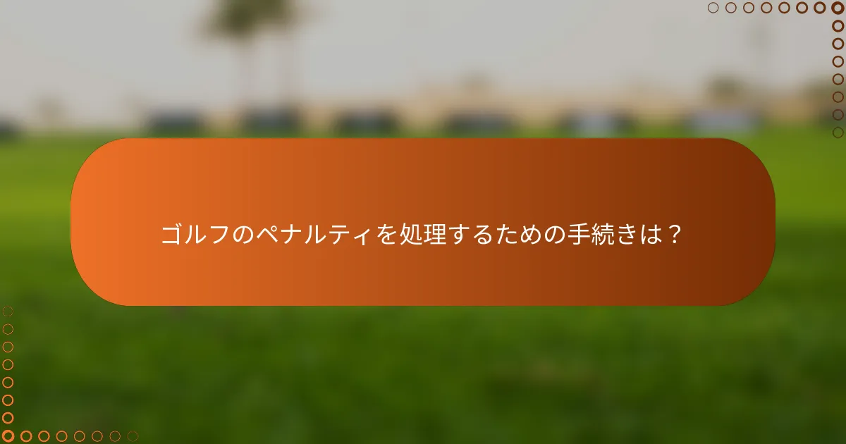 ゴルフのペナルティを処理するための手続きは？