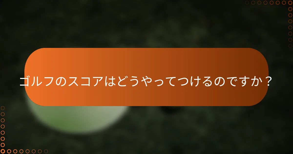 ゴルフのスコアはどうやってつけるのですか？