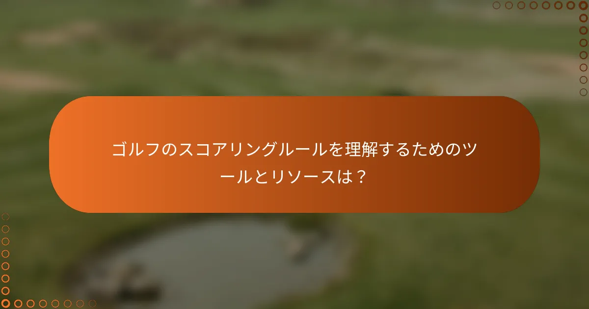 ゴルフのスコアリングルールを理解するためのツールとリソースは？