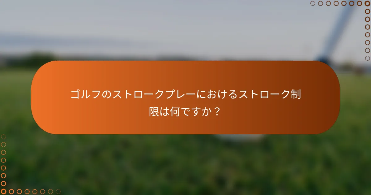 ゴルフのストロークプレーにおけるストローク制限は何ですか？