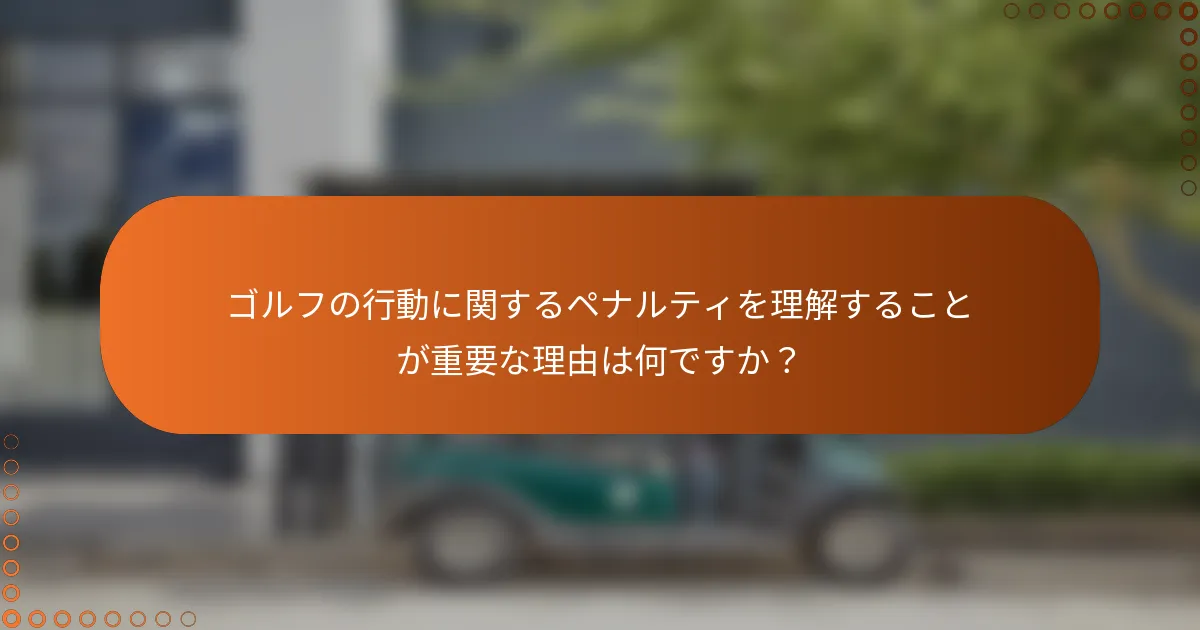 ゴルフの行動に関するペナルティを理解することが重要な理由は何ですか？