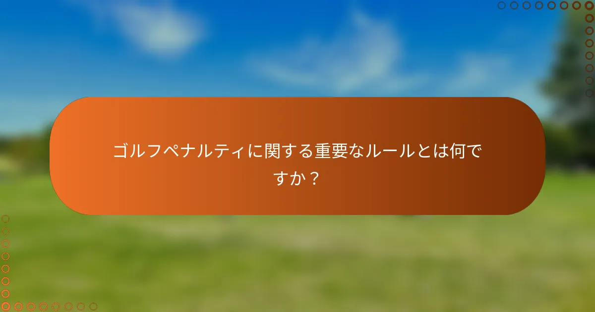 ゴルフペナルティに関する重要なルールとは何ですか？