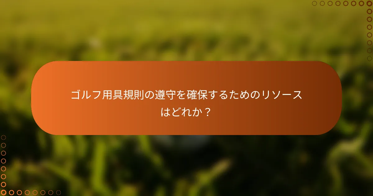 ゴルフ用具規則の遵守を確保するためのリソースはどれか？