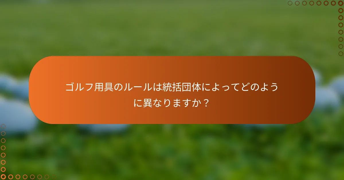 ゴルフ用具のルールは統括団体によってどのように異なりますか？
