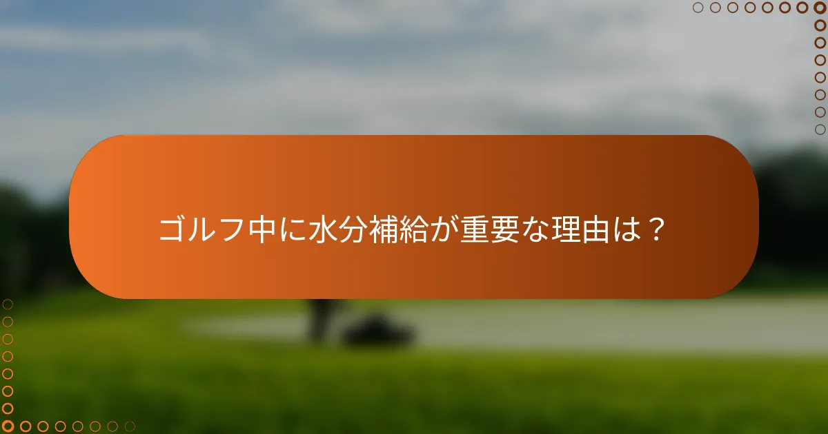 ゴルフ中に水分補給が重要な理由は？