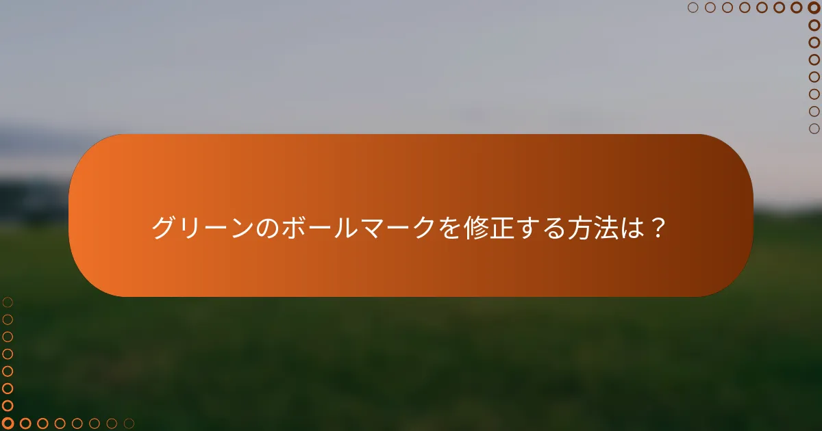 グリーンのボールマークを修正する方法は？