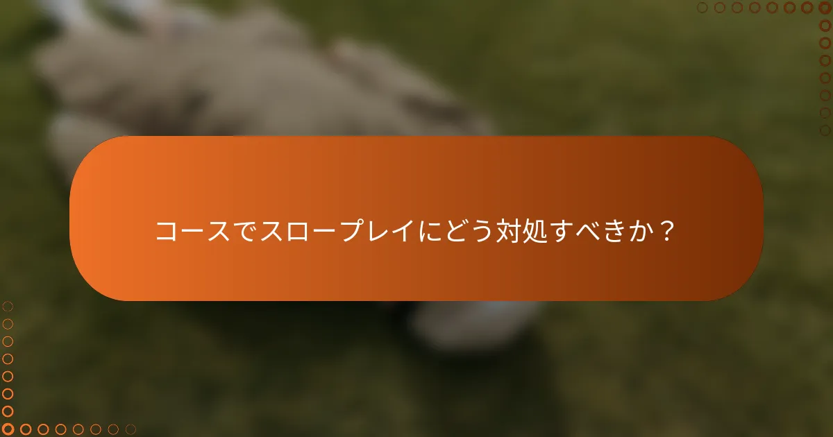 コースでスロープレイにどう対処すべきか？