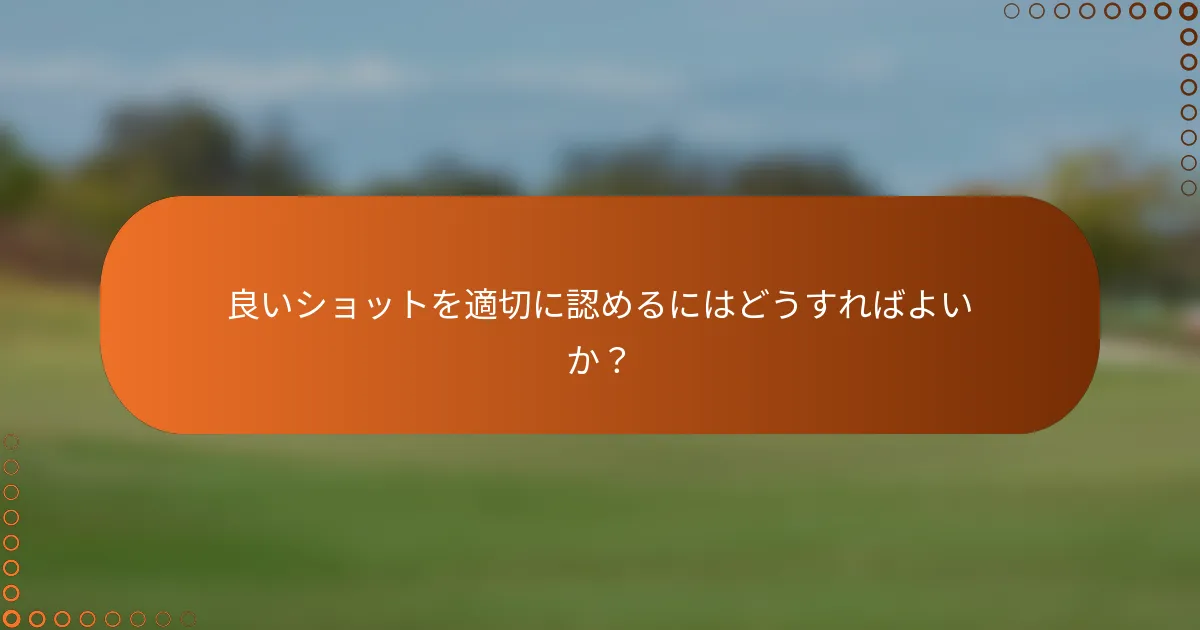 良いショットを適切に認めるにはどうすればよいか？