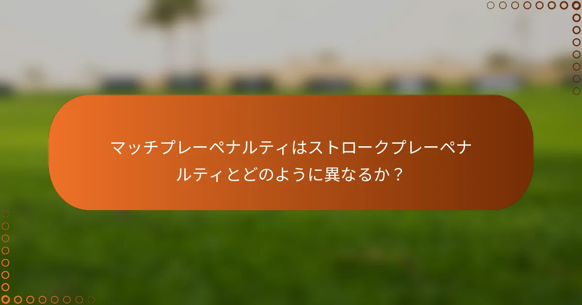 マッチプレーペナルティはストロークプレーペナルティとどのように異なるか？