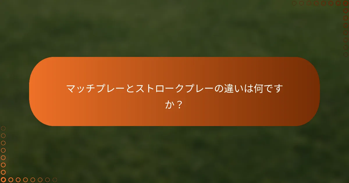 マッチプレーとストロークプレーの違いは何ですか？
