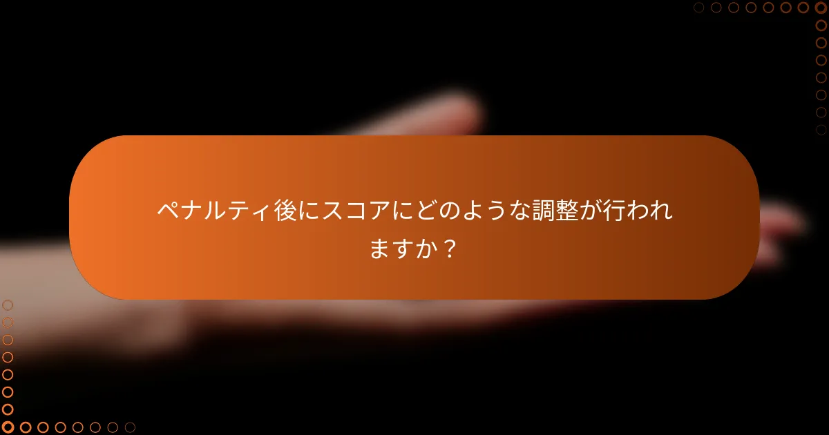ペナルティ後にスコアにどのような調整が行われますか？
