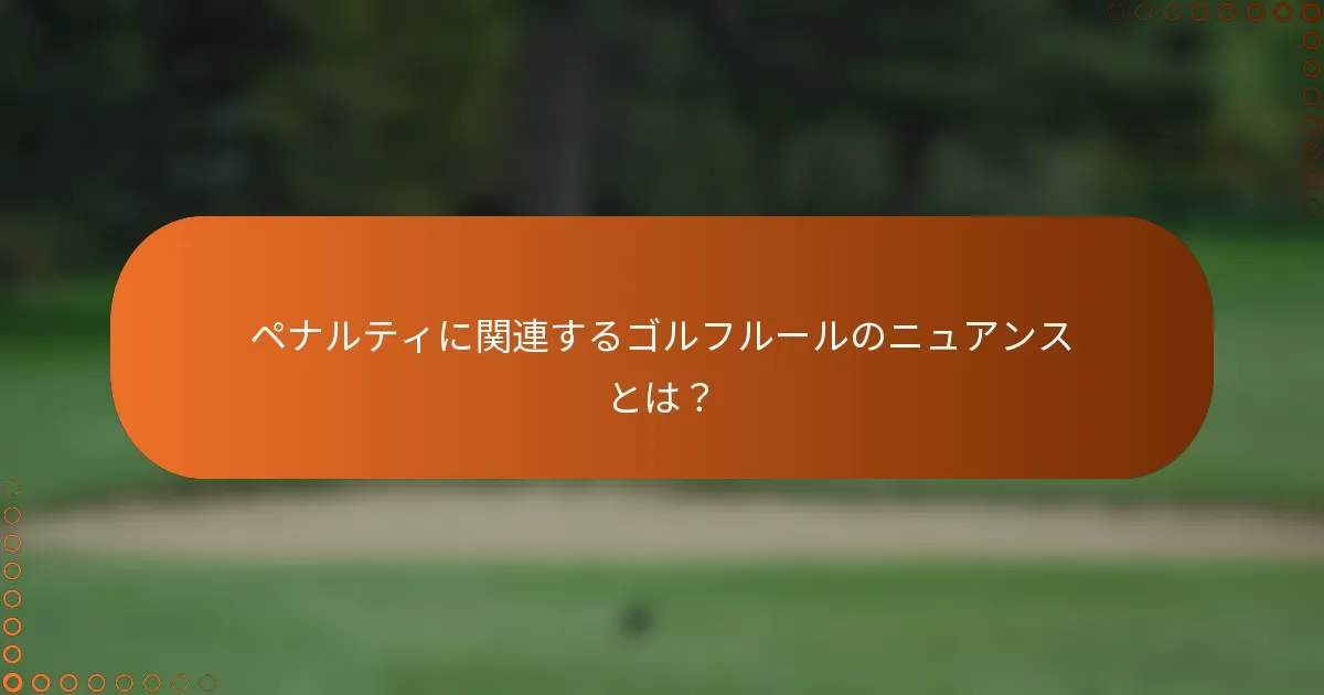 ペナルティに関連するゴルフルールのニュアンスとは？