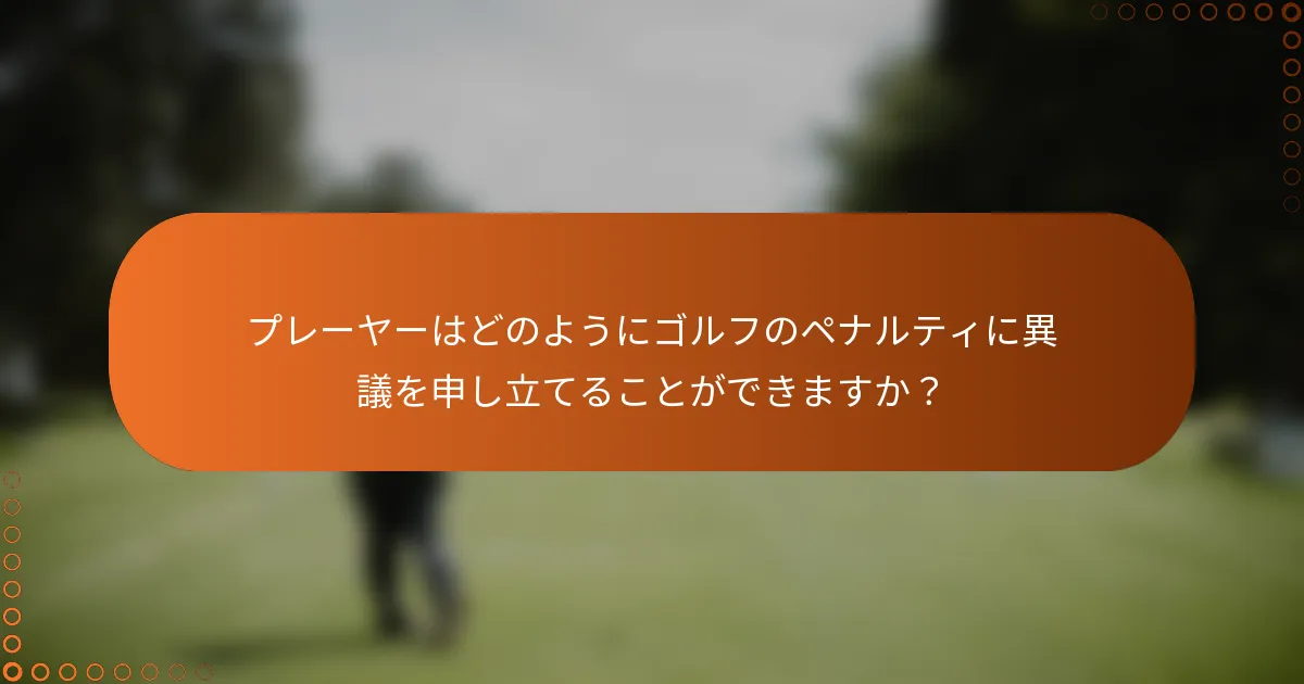 プレーヤーはどのようにゴルフのペナルティに異議を申し立てることができますか？
