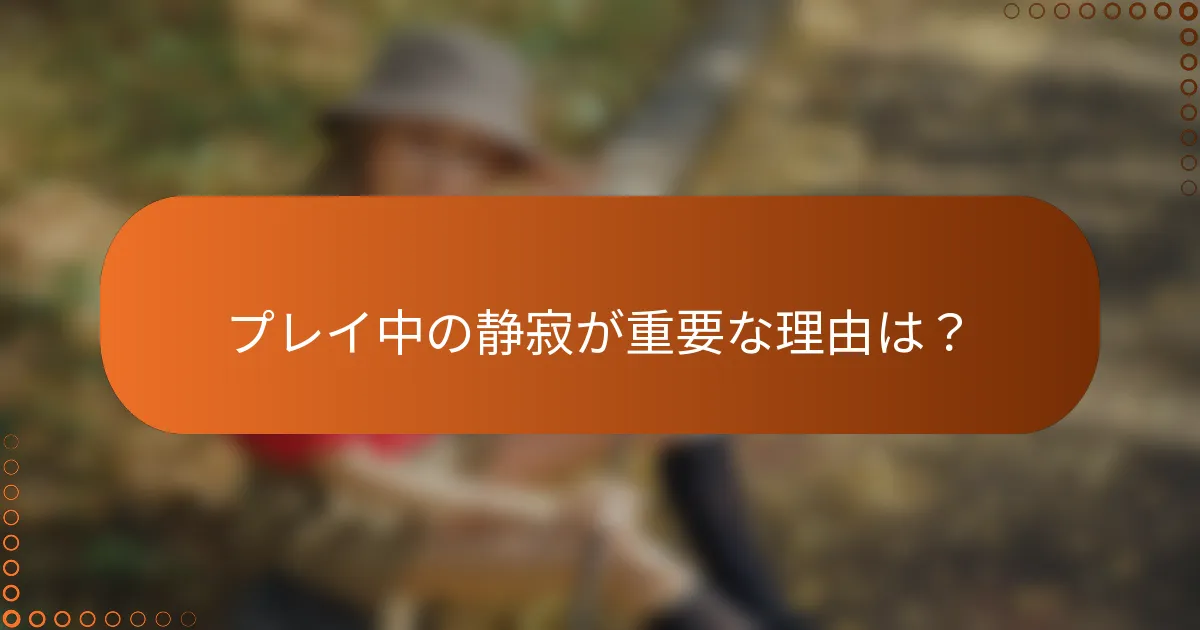プレイ中の静寂が重要な理由は？