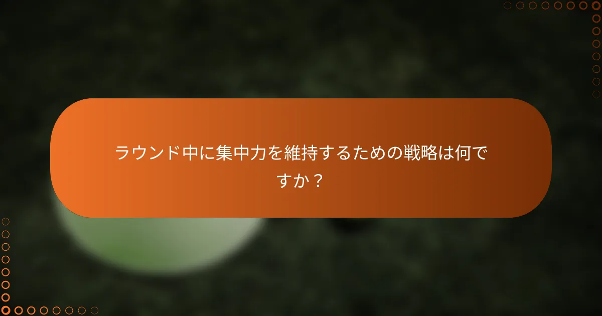 ラウンド中に集中力を維持するための戦略は何ですか？