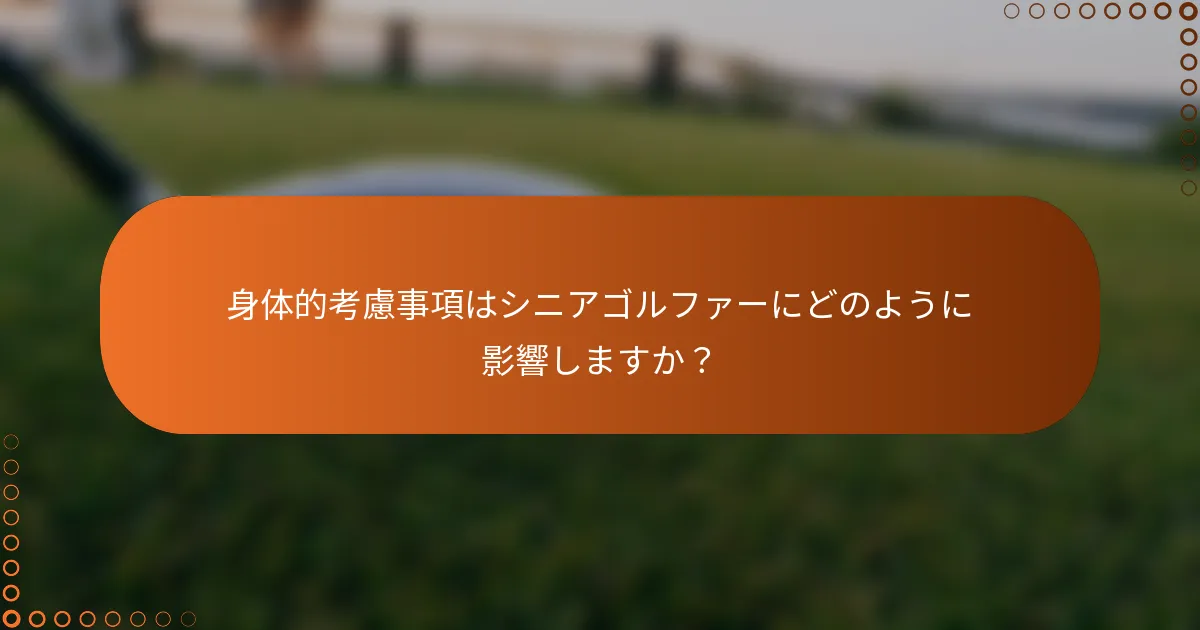 身体的考慮事項はシニアゴルファーにどのように影響しますか？
