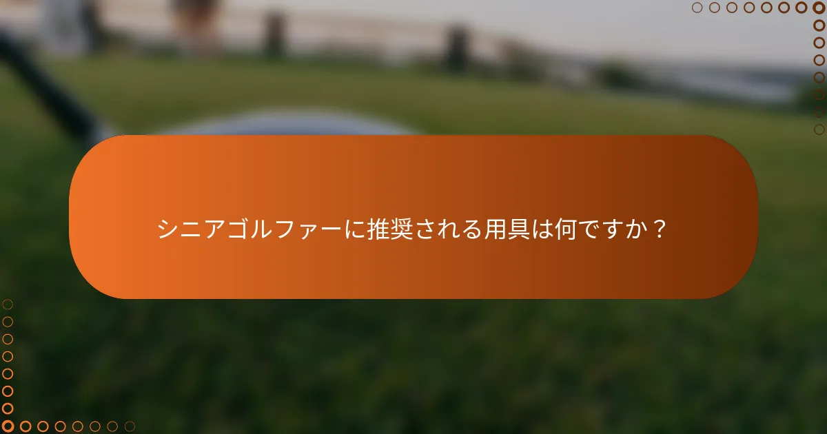 シニアゴルファーに推奨される用具は何ですか？