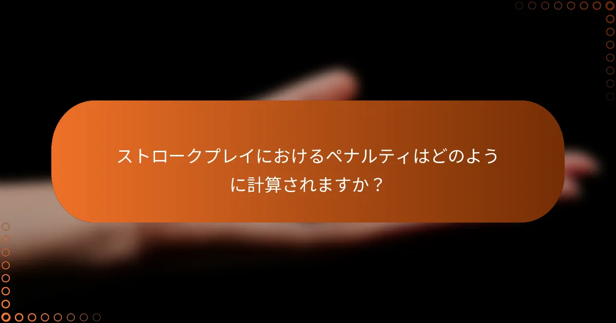 ストロークプレイにおけるペナルティはどのように計算されますか？