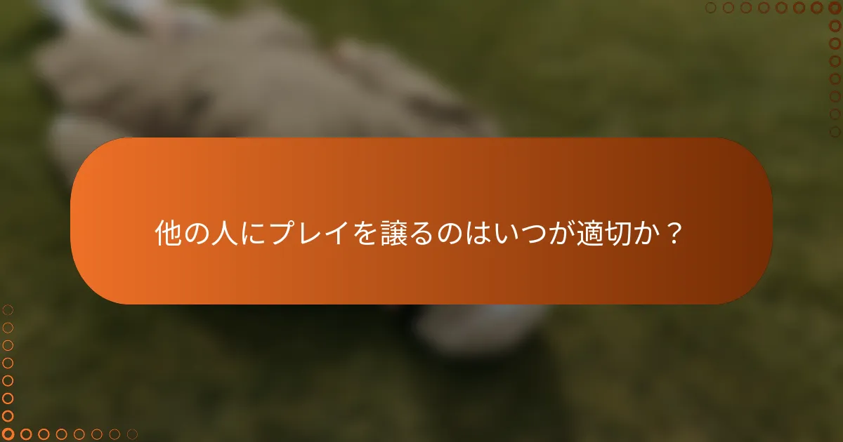 他の人にプレイを譲るのはいつが適切か？