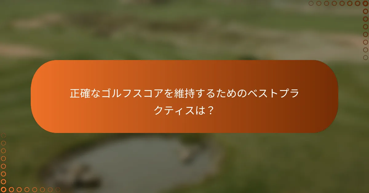 正確なゴルフスコアを維持するためのベストプラクティスは？